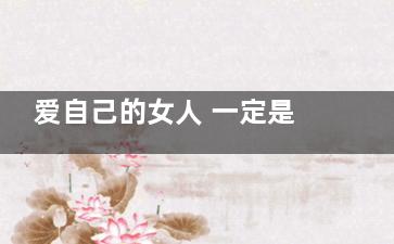 爱自己的女人 一定是爱喝水爱喝汤(爱自己的女人是怎样的)